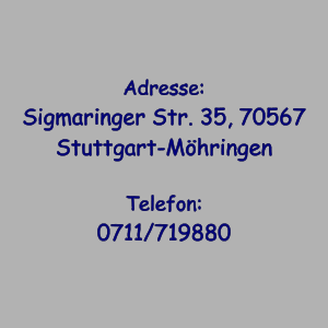 Adresse: Sigmaringer Str. 35, 70567 Stuttgart-Mhringen  Telefon: 0711/719880